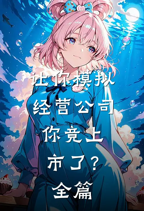 让你模拟经营公司,你竟上市了?全篇