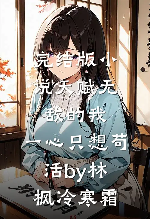 完结版小说天赋无敌的我，一心只想苟活by林枫冷寒霜