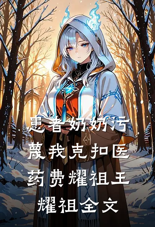 患者奶奶污蔑我克扣医药费耀祖王耀祖全文