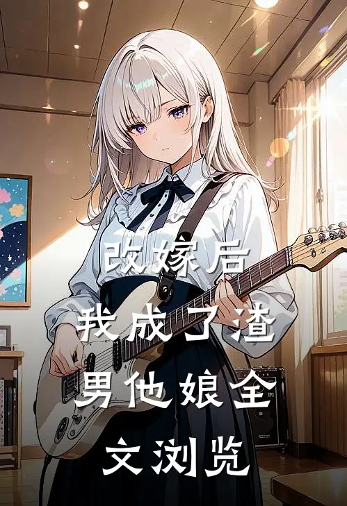 改嫁后,我成了渣男他娘全文浏览免费阅读