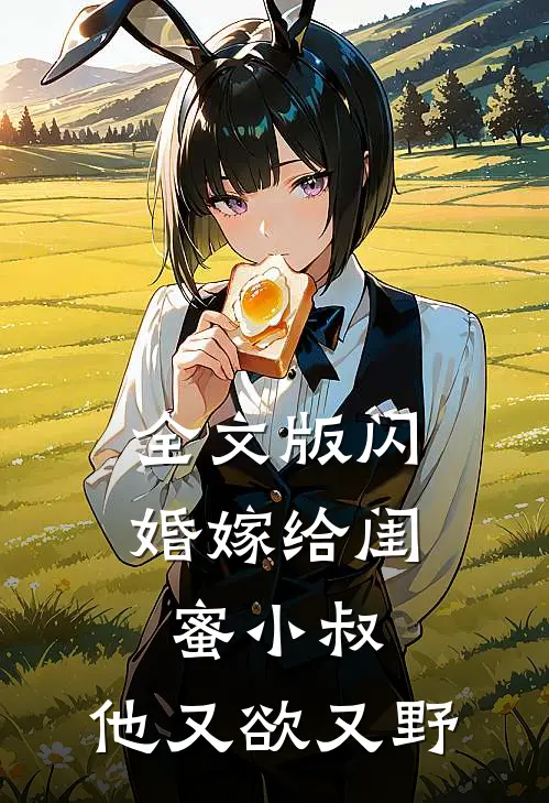 全文版闪婚嫁给闺蜜小叔，他又欲又野