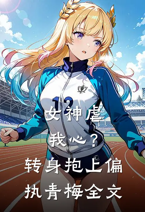 女神虐我心?转身抱上偏执青梅全文免费