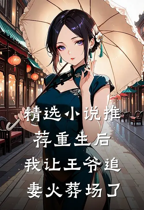 精选推荐重生后,我让王爷追妻火葬场了免费阅读
