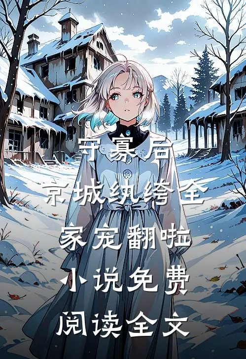 守寡后，京城纨绔全家宠翻啦小说免费阅读全文