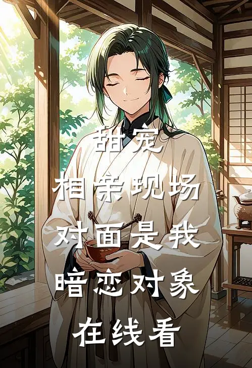 甜宠相亲现场,对面是我暗恋对象在线看完整版