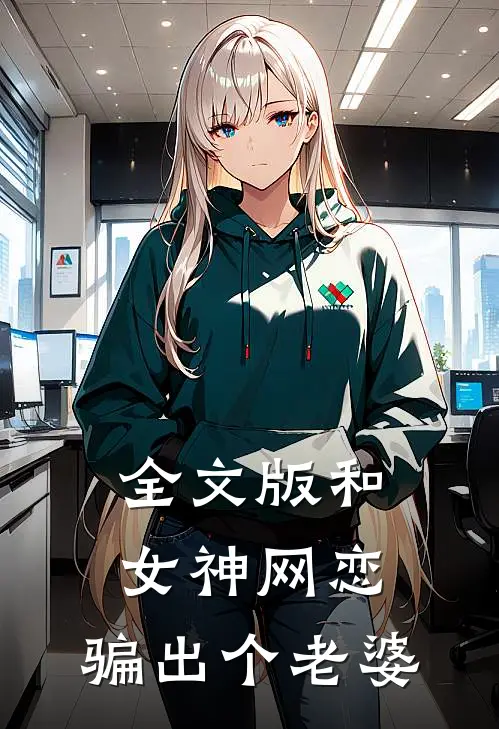 全文版和女神网恋,骗出个老婆免费阅读