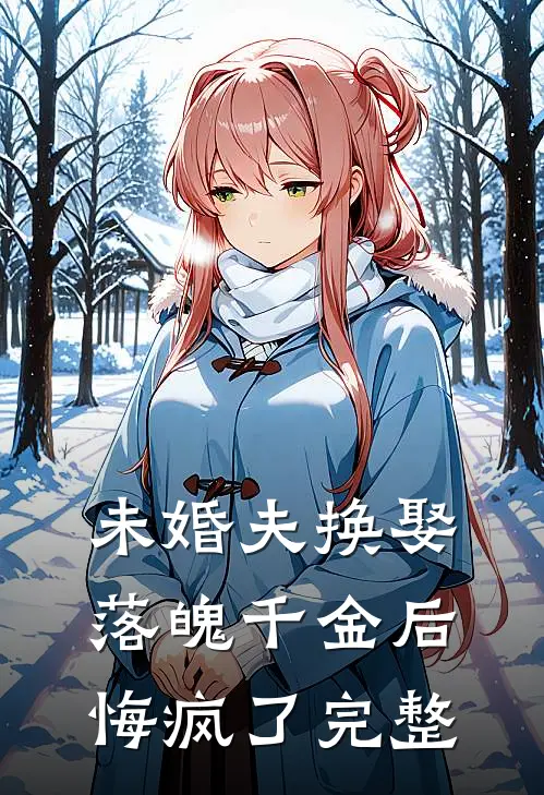 未婚夫换娶落魄千金后,悔疯了完整
