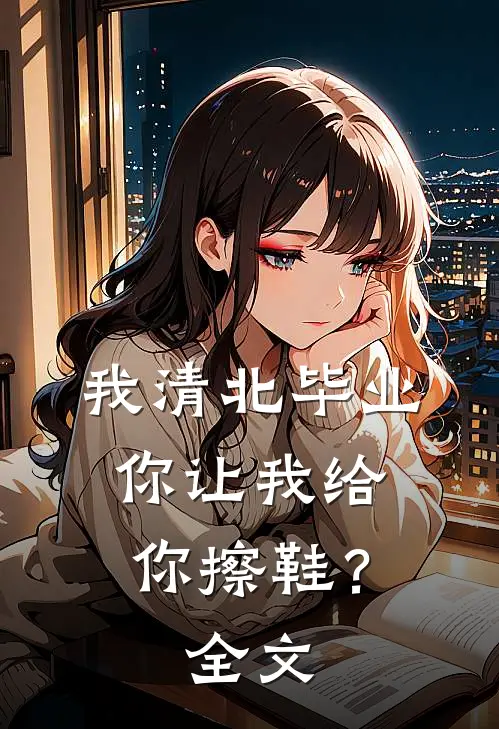 我清北毕业,你让我给你擦鞋?全文