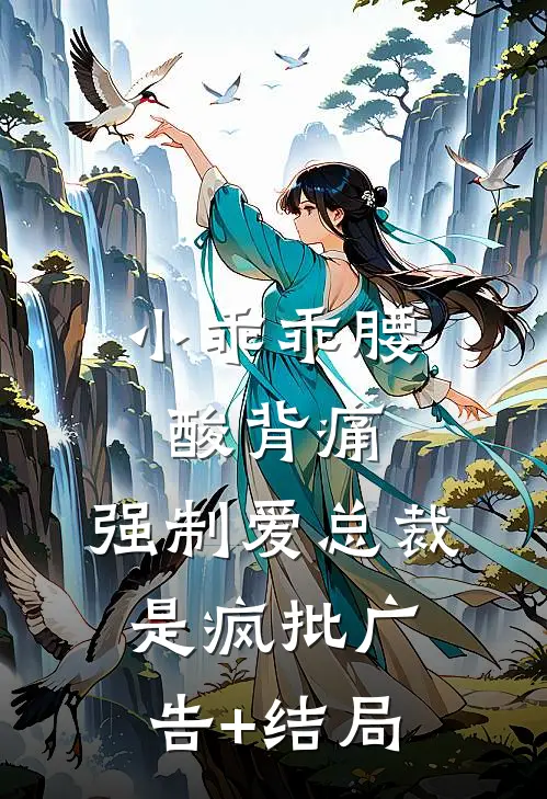小乖乖腰酸背痛，强制爱总裁是疯批广告+结局