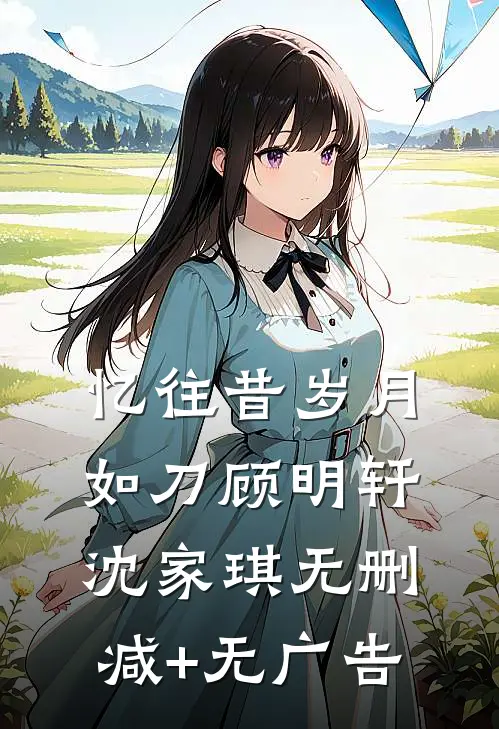 忆往昔岁月如刀顾明轩沈家琪无删减+无广告