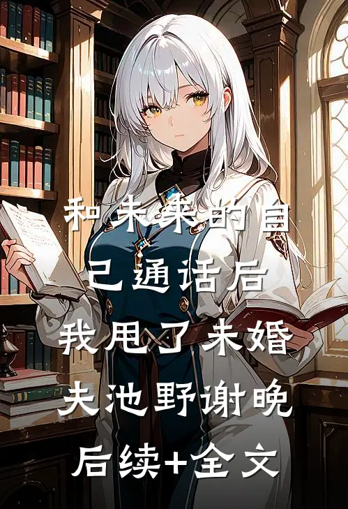 和未来的自己通话后，我甩了未婚夫池野谢晚后续+全文