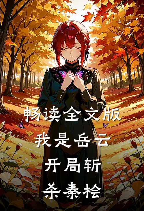 畅读全文版我是岳云,开局斩杀秦桧的