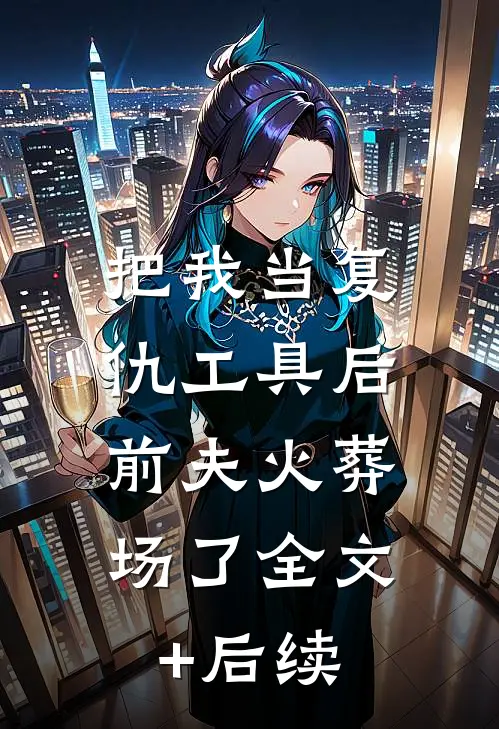 把我当复仇工具后，前夫火葬场了全文+后续