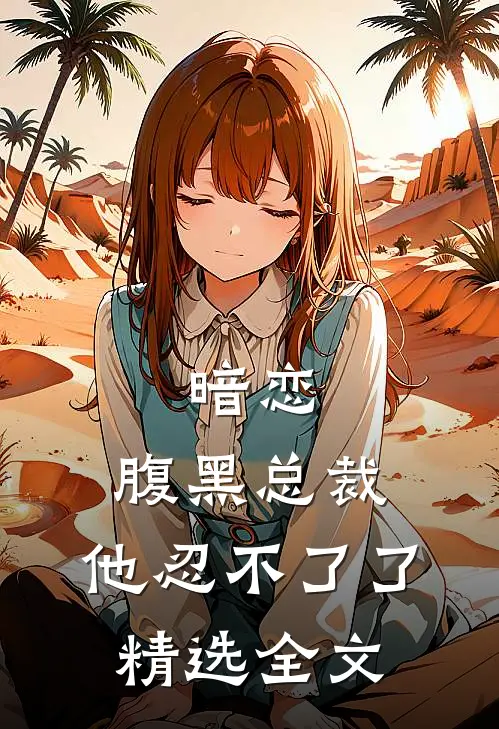 暗恋腹黑总裁,他忍不了了精选全文