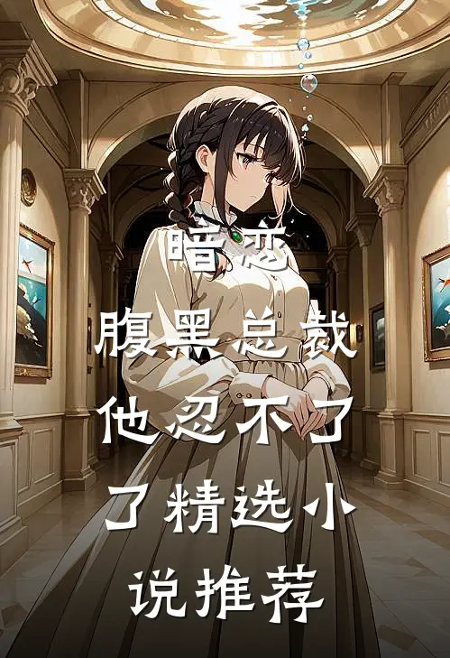 暗恋腹黑总裁,他忍不了了精选推荐免费阅读