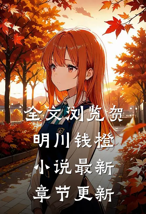 全文浏览贺明川钱橙最新章节更新完了吗