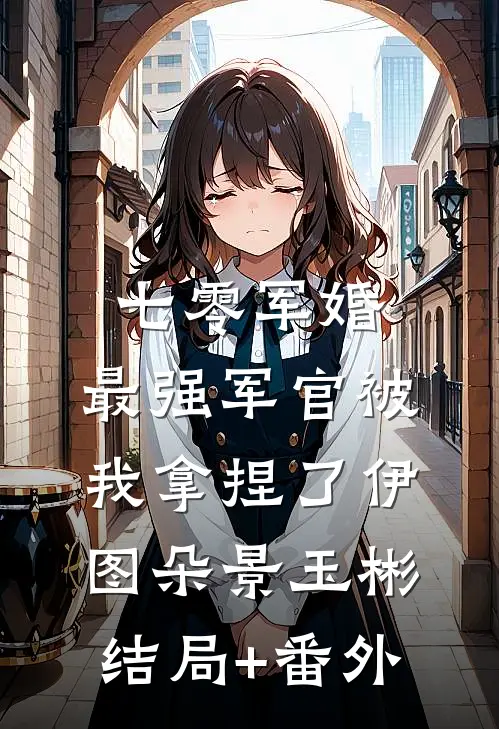 七零军婚：最强军官被我拿捏了伊图朵景玉彬结局+番外