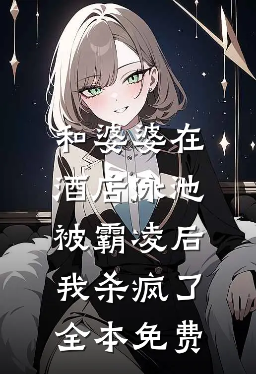 和婆婆在酒店泳池被霸凌后,我杀疯了全本免费