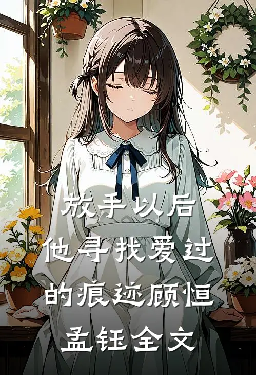 放手以后，他寻找爱过的痕迹顾恒孟钰全文