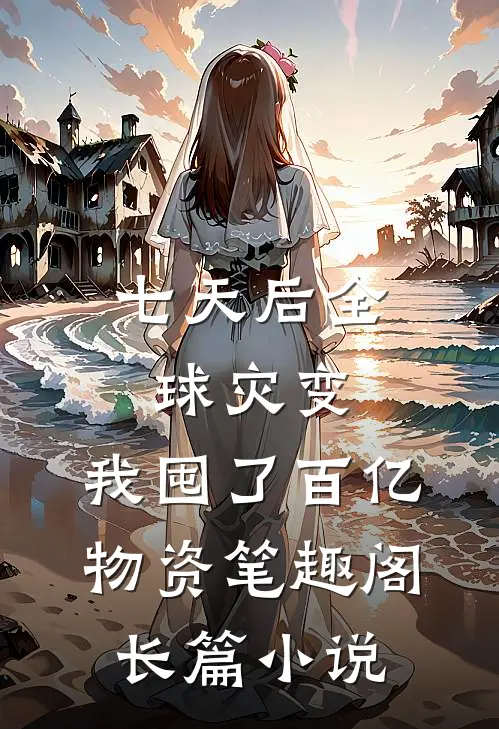 七天后全球灾变,我囤了百亿物资笔趣阁长篇小说