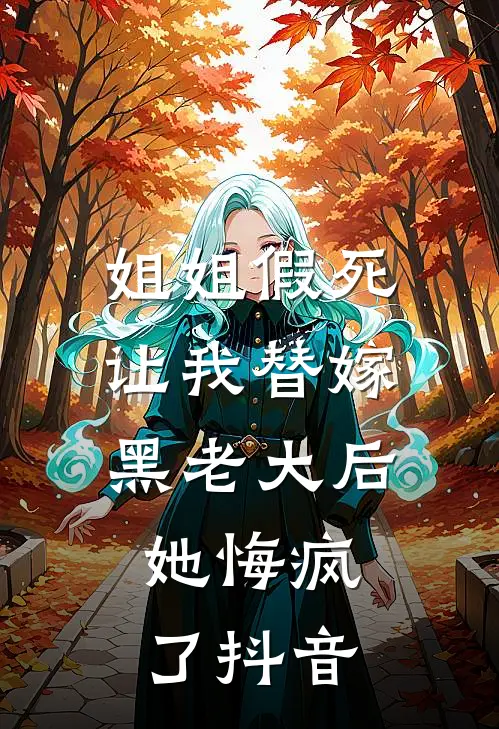 姐姐假死让我替嫁黑老大后,她悔疯了抖音视频