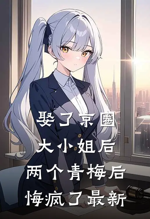 娶了京圈大小姐后,两个青梅后悔疯了最新