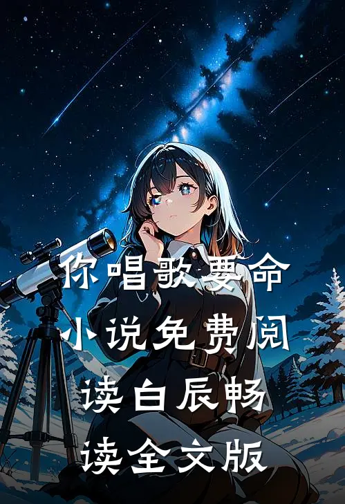 你唱歌要命小说免费阅读白辰畅读全文版