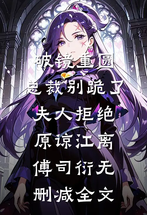 破镜重圆：总裁别跪了，夫人拒绝原谅江离傅司衍无删减全文