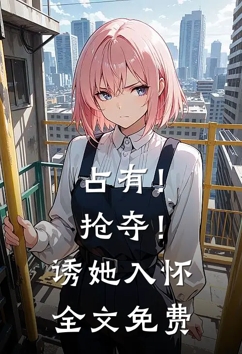 占有!抢夺!诱她入怀全文免费阅读