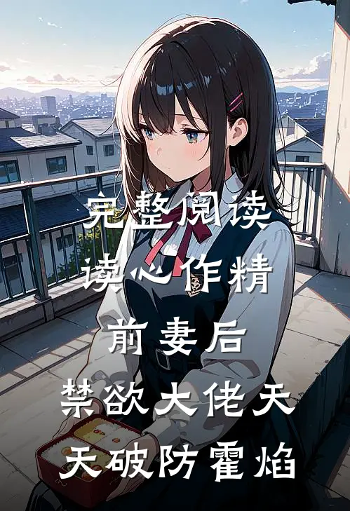 完整阅读读心作精前妻后,禁欲大佬天天破防霍焰