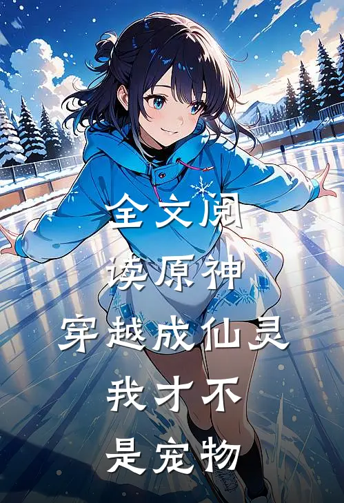 全文阅读原神,穿越成仙灵,我才不是宠物漫画