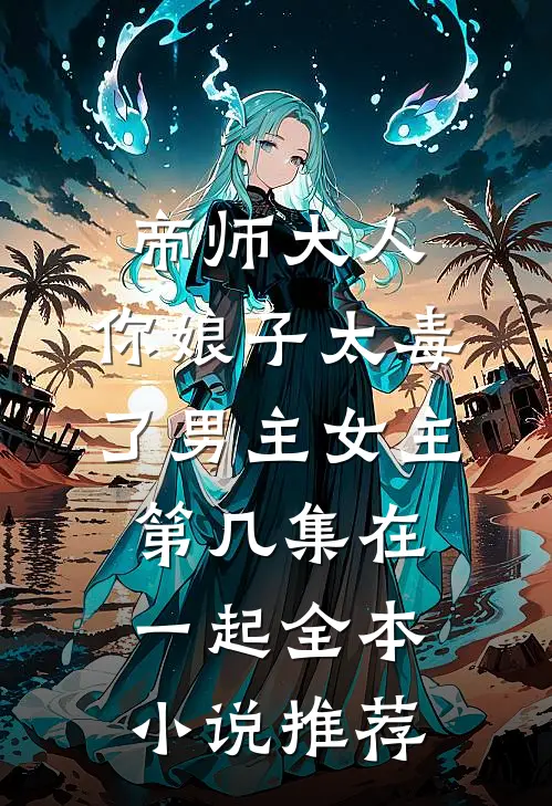 帝师大人,你娘子太毒了男主女主第几集在一起全本小说推荐