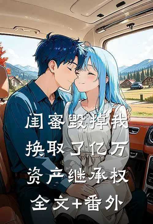 闺蜜毁掉我，换取了亿万资产继承权全文+番外