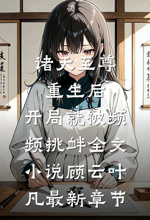 诸天至尊重生后，开局就被频频挑衅全文小说顾云叶凡最新章节
