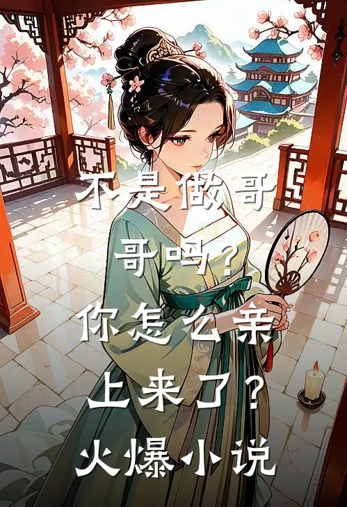 不是做哥哥吗?你怎么亲上来了?火爆在线阅读