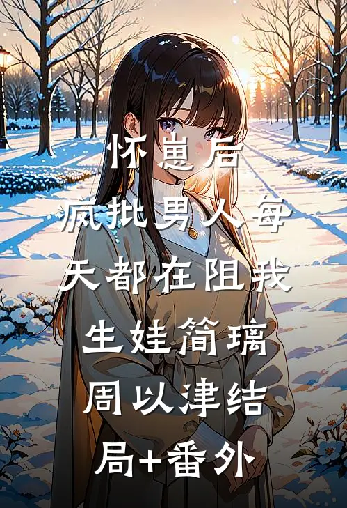 怀崽后，疯批男人每天都在阻我生娃简璃周以津结局+番外