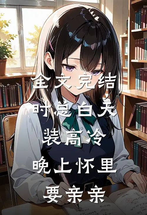 全文完结时总白天装高冷，晚上怀里要亲亲