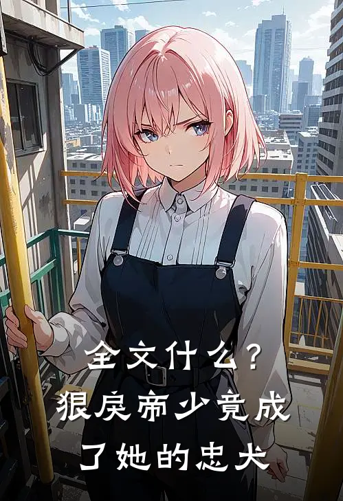 全文什么？狠戾帝少竟成了她的忠犬