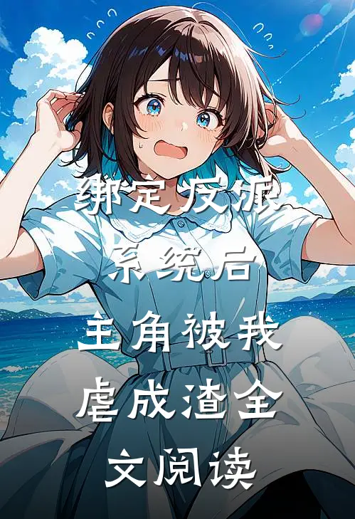 绑定反派系统后，主角被我虐成渣全文阅读