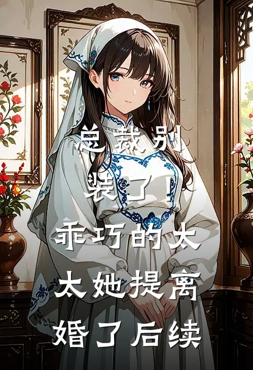 总裁别装了！乖巧的太太她提离婚了后续