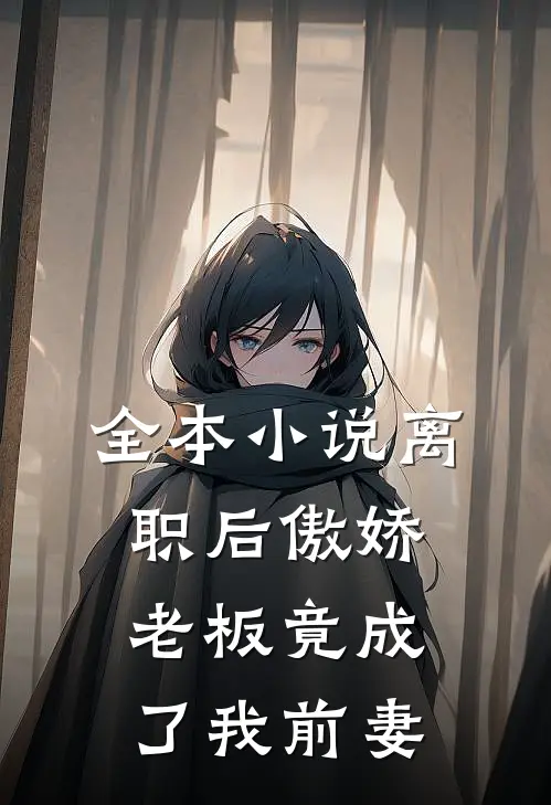全本小说离职后傲娇老板竟成了我前妻