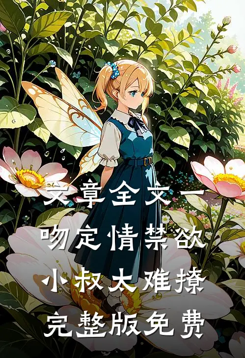 文章全文一吻定情禁欲小叔太难撩完整版免费