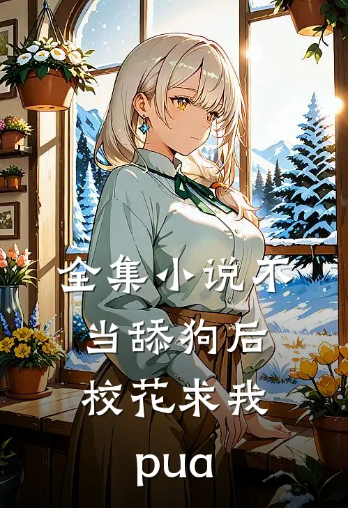 全集小说不当舔狗后，校花求我pua