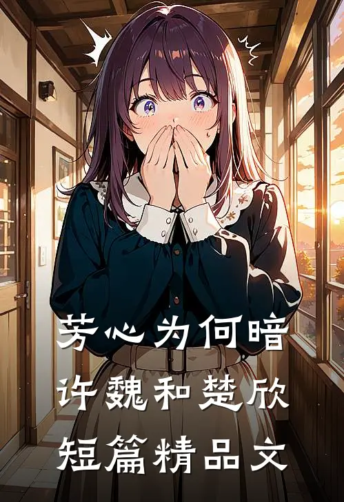 芳心为何暗许魏和楚欣短篇精品文