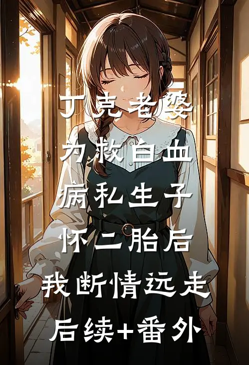 丁克老婆为救白血病私生子怀二胎后，我断情远走后续+番外