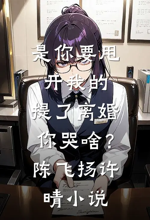是你要甩开我的，提了离婚你哭啥？陈飞扬许晴小说