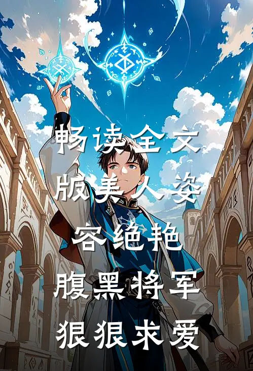 畅读全文版美人姿容绝艳,腹黑将军狠狠求爱