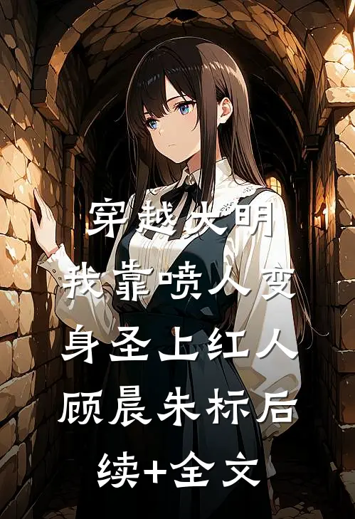 穿越大明，我靠喷人变身圣上红人顾晨朱标后续+全文