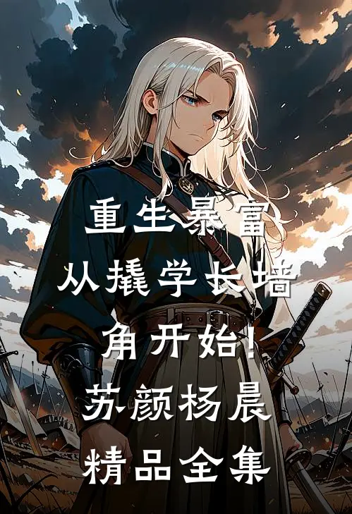 重生暴富:从撬学长墙角开始!苏颜杨晨精品全集
