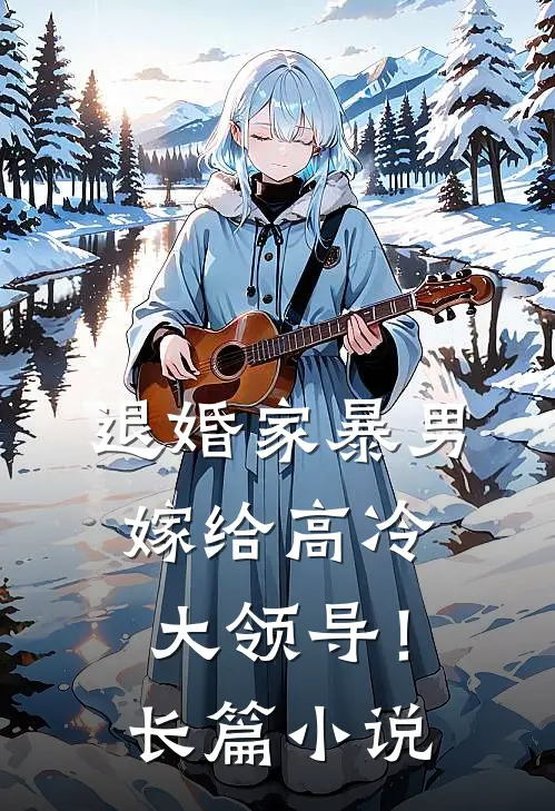 退婚家暴男,嫁给高冷大领导!长篇在线阅读